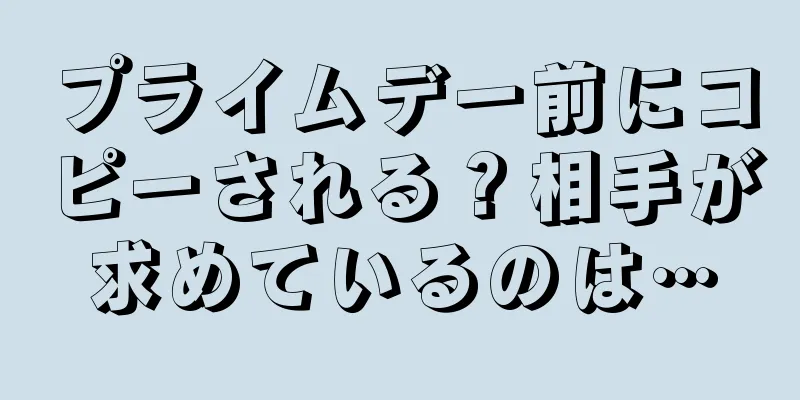 プライムデー前にコピーされる？相手が求めているのは…