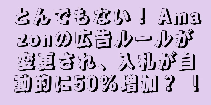 とんでもない！ Amazonの広告ルールが変更され、入札が自動的に50％増加？ ！
