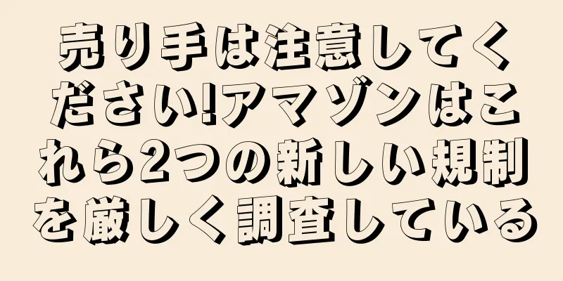 売り手は注意してください!アマゾンはこれら2つの新しい規制を厳しく調査している
