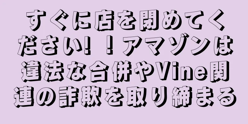 すぐに店を閉めてください! ！アマゾンは違法な合併やVine関連の詐欺を取り締まる
