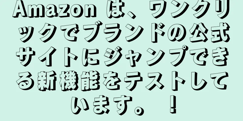 Amazon は、ワンクリックでブランドの公式サイトにジャンプできる新機能をテストしています。 ！