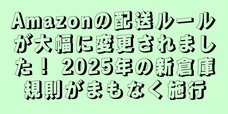 Amazonの配送ルールが大幅に変更されました！ 2025年の新倉庫規則がまもなく施行