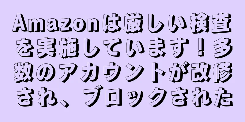 Amazonは厳しい検査を実施しています！多数のアカウントが改修され、ブロックされた
