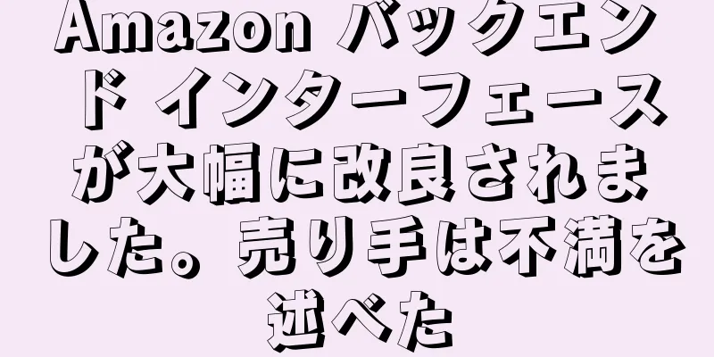 Amazon バックエンド インターフェースが大幅に改良されました。売り手は不満を述べた