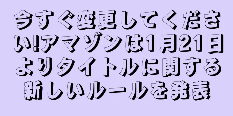 今すぐ変更してください!アマゾンは1月21日よりタイトルに関する新しいルールを発表