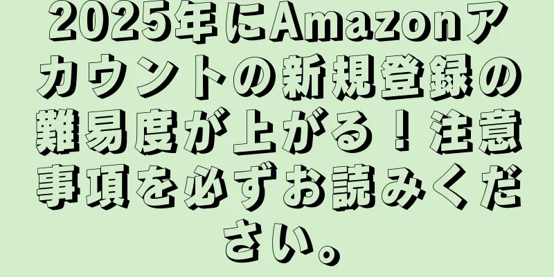 2025年にAmazonアカウントの新規登録の難易度が上がる！注意事項を必ずお読みください。