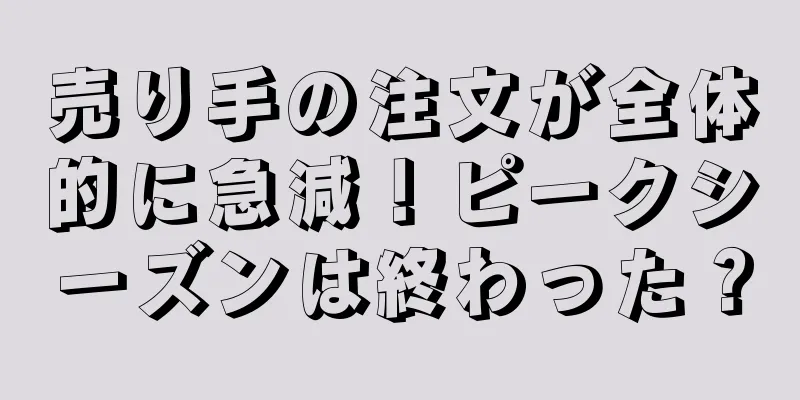 売り手の注文が全体的に急減！ピークシーズンは終わった？