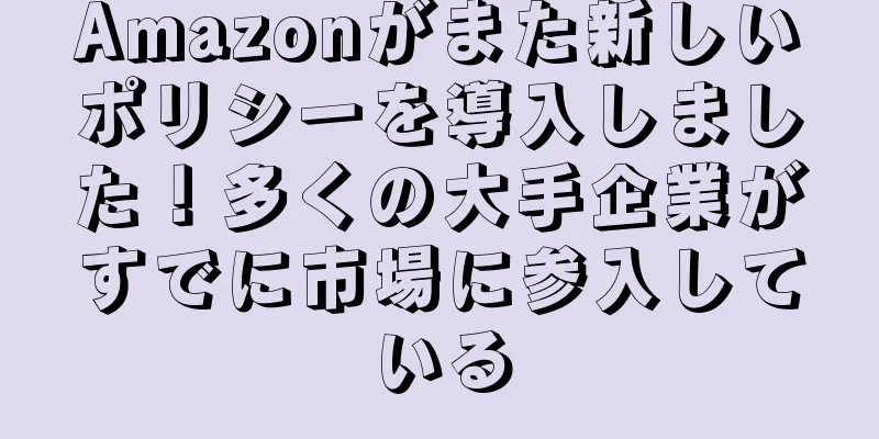 Amazonがまた新しいポリシーを導入しました！多くの大手企業がすでに市場に参入している