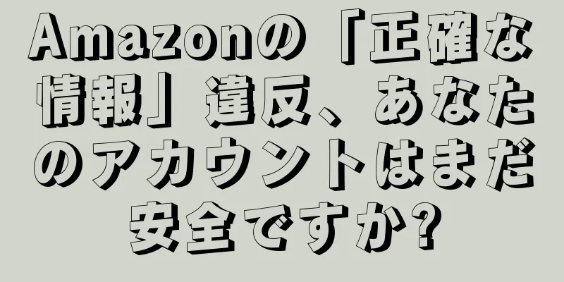 Amazonの「正確な情報」違反、あなたのアカウントはまだ安全ですか?