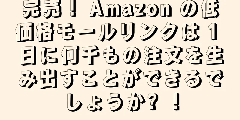 完売！ Amazon の低価格モールリンクは 1 日に何千もの注文を生み出すことができるでしょうか? ！