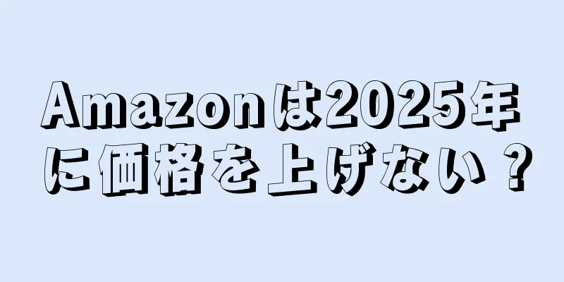 Amazonは2025年に価格を上げない？
