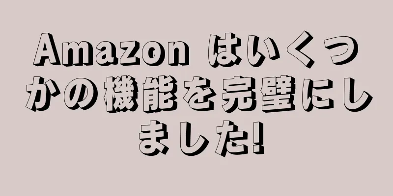 Amazon はいくつかの機能を完璧にしました!