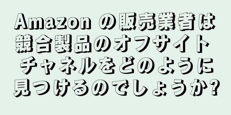 Amazon の販売業者は競合製品のオフサイト チャネルをどのように見つけるのでしょうか?