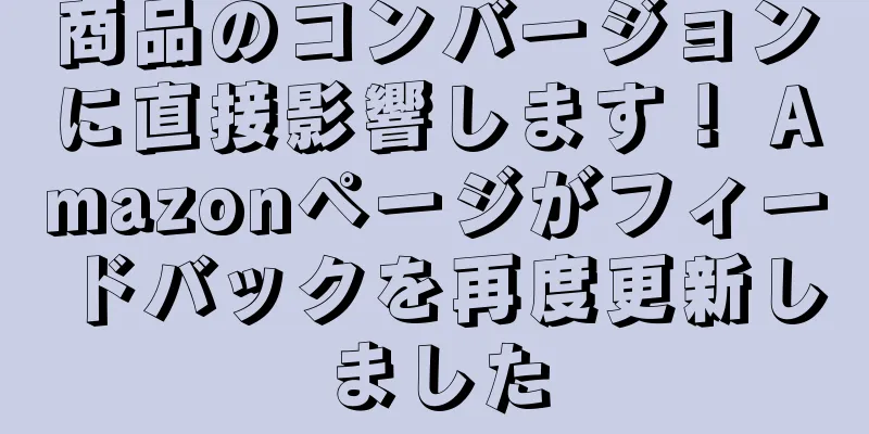 商品のコンバージョンに直接影響します！ Amazonページがフィードバックを再度更新しました