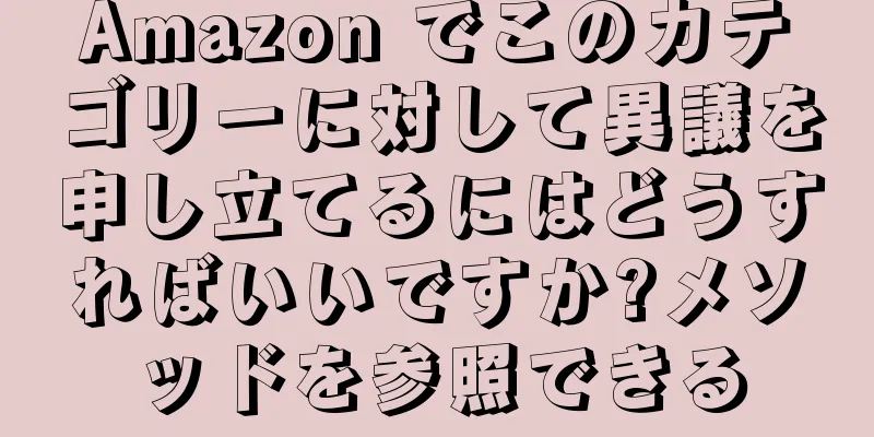 Amazon でこのカテゴリーに対して異議を申し立てるにはどうすればいいですか?メソッドを参照できる