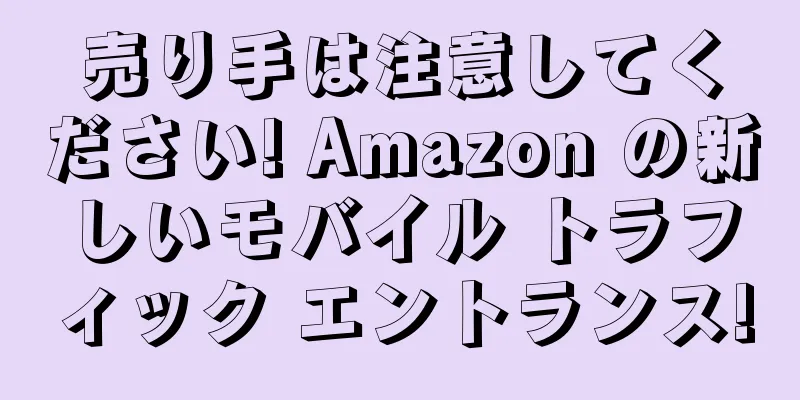 売り手は注意してください! Amazon の新しいモバイル トラフィック エントランス!