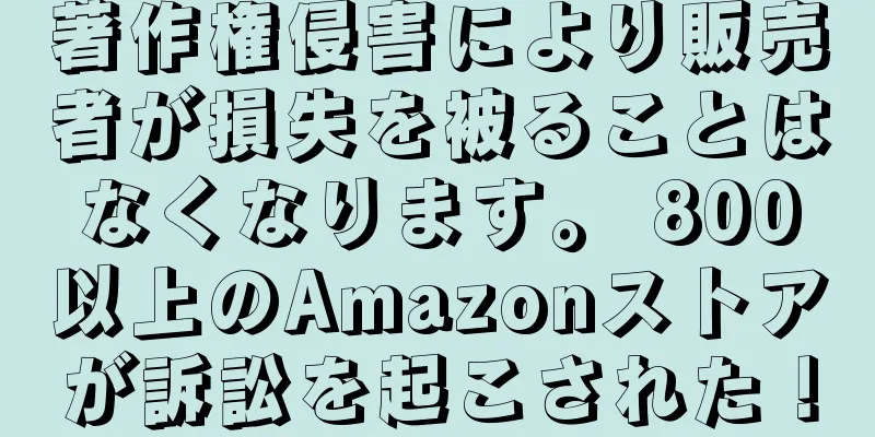 著作権侵害により販売者が損失を被ることはなくなります。 800以上のAmazonストアが訴訟を起こされた！