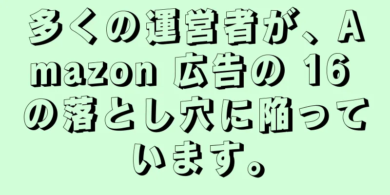 多くの運営者が、Amazon 広告の 16 の落とし穴に陥っています。