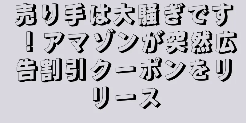 売り手は大騒ぎです！アマゾンが突然広告割引クーポンをリリース
