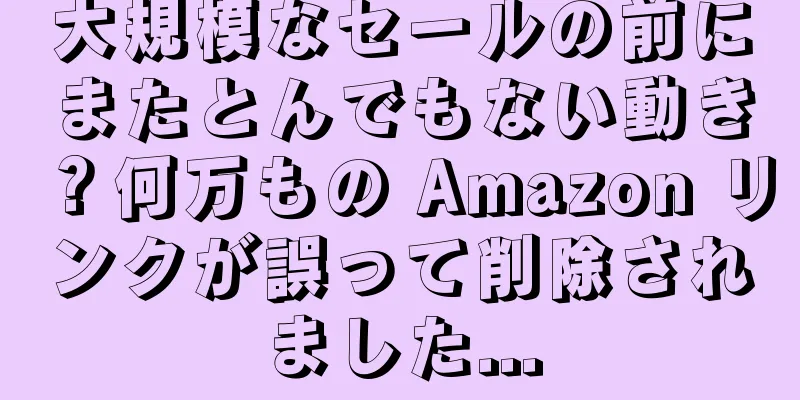 大規模なセールの前にまたとんでもない動き？何万もの Amazon リンクが誤って削除されました...