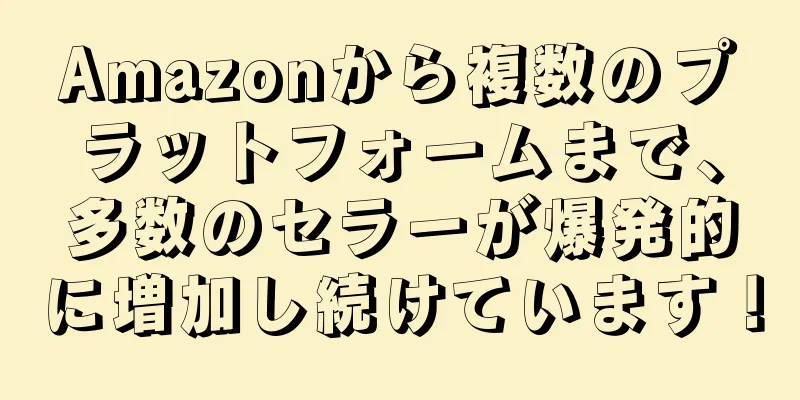 Amazonから複数のプラットフォームまで、多数のセラーが爆発的に増加し続けています！