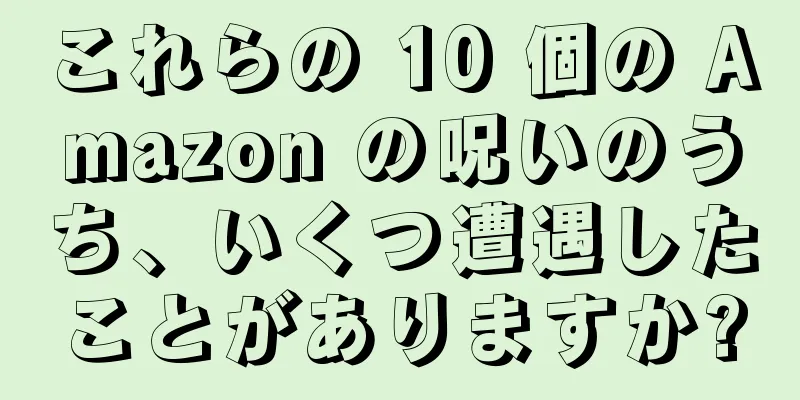 これらの 10 個の Amazon の呪いのうち、いくつ遭遇したことがありますか?