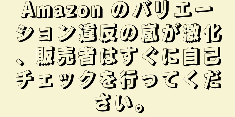 Amazon のバリエーション違反の嵐が激化、販売者はすぐに自己チェックを行ってください。