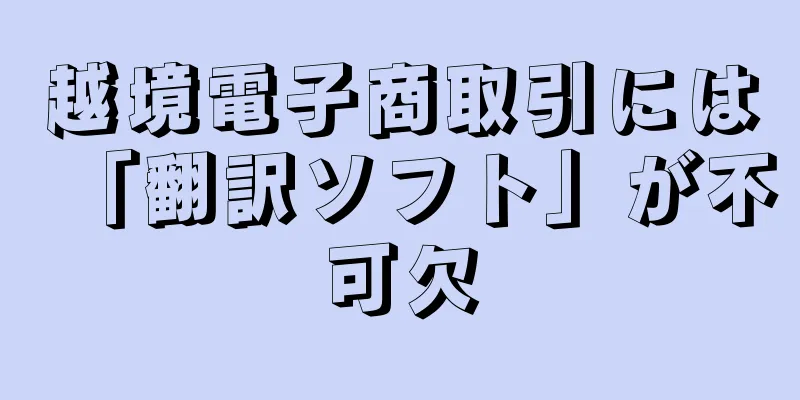 越境電子商取引には「翻訳ソフト」が不可欠