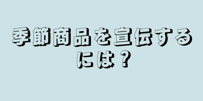 季節商品を宣伝するには？
