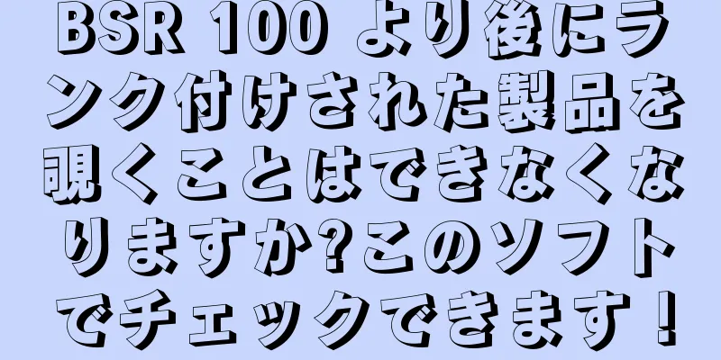 BSR 100 より後にランク付けされた製品を覗くことはできなくなりますか?このソフトでチェックできます！