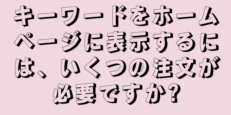キーワードをホームページに表示するには、いくつの注文が必要ですか?