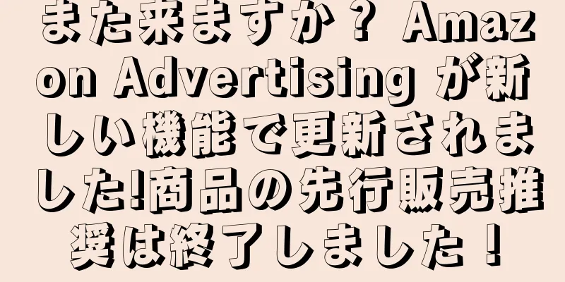 また来ますか？ Amazon Advertising が新しい機能で更新されました!商品の先行販売推奨は終了しました！
