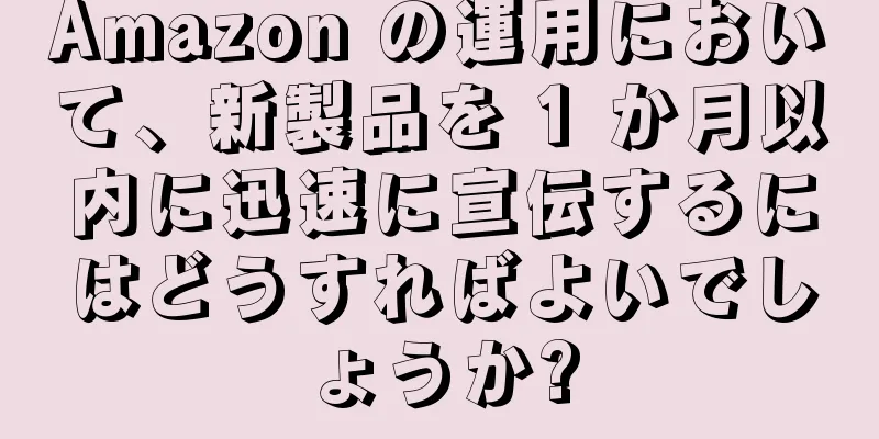 Amazon の運用において、新製品を 1 か月以内に迅速に宣伝するにはどうすればよいでしょうか?