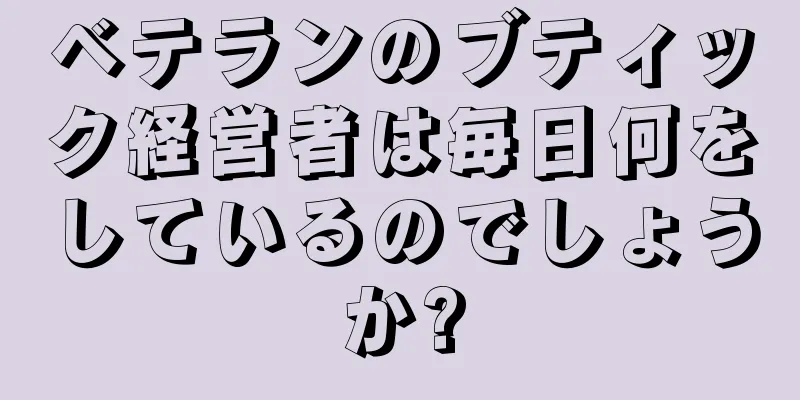 ベテランのブティック経営者は毎日何をしているのでしょうか?