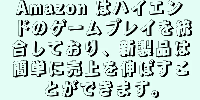 Amazon はハイエンドのゲームプレイを統合しており、新製品は簡単に売上を伸ばすことができます。