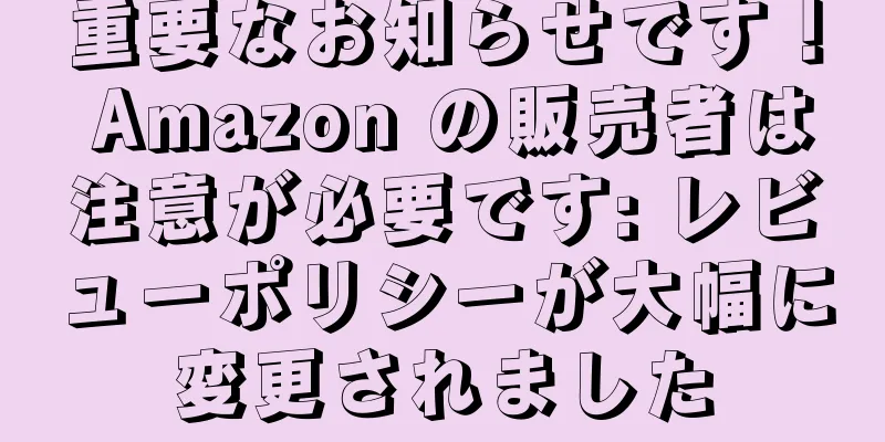 重要なお知らせです！ Amazon の販売者は注意が必要です: レビューポリシーが大幅に変更されました