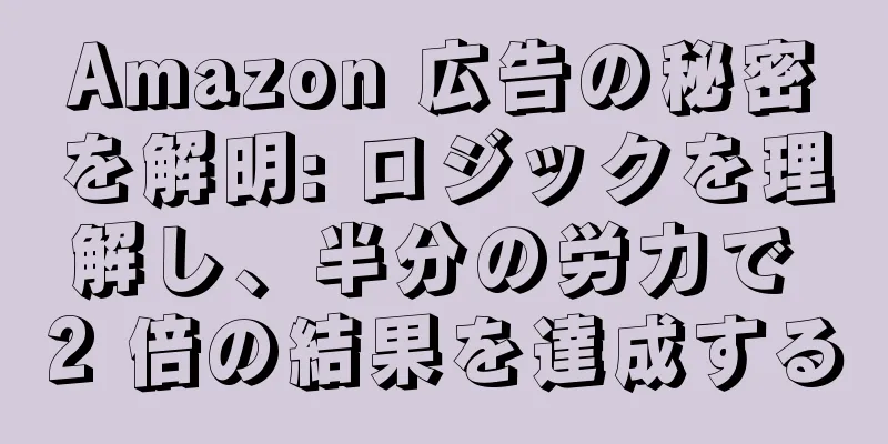 Amazon 広告の秘密を解明: ロジックを理解し、半分の労力で 2 倍の結果を達成する