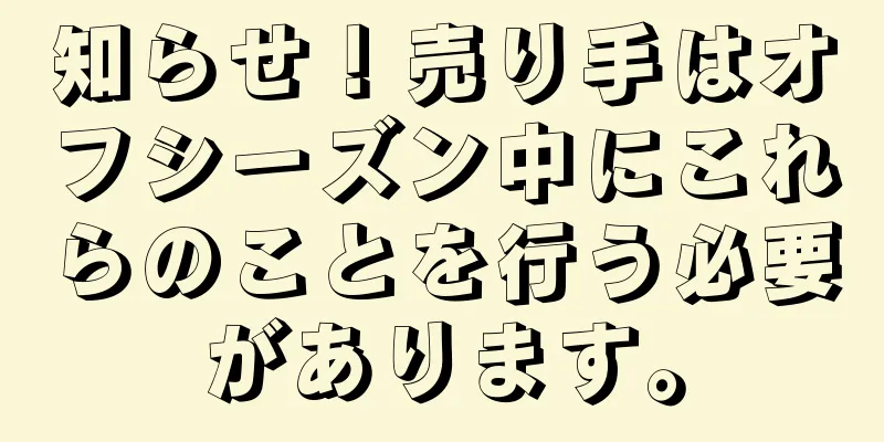 知らせ！売り手はオフシーズン中にこれらのことを行う必要があります。