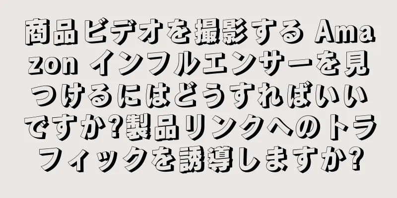 商品ビデオを撮影する Amazon インフルエンサーを見つけるにはどうすればいいですか?製品リンクへのトラフィックを誘導しますか?