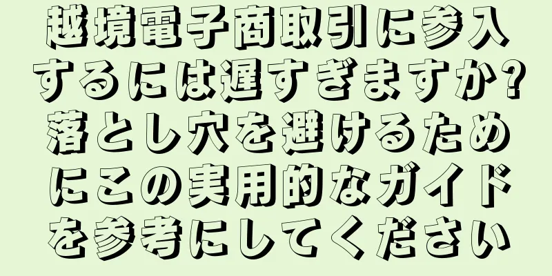 越境電子商取引に参入するには遅すぎますか?落とし穴を避けるためにこの実用的なガイドを参考にしてください