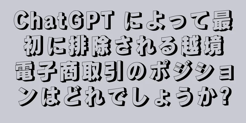 ChatGPT によって最初に排除される越境電子商取引のポジションはどれでしょうか?
