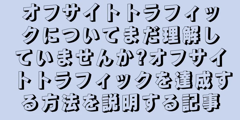 オフサイトトラフィックについてまだ理解していませんか?オフサイトトラフィックを達成する方法を説明する記事
