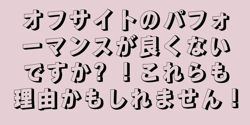 オフサイトのパフォーマンスが良くないですか? ！これらも理由かもしれません！