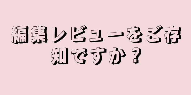 編集レビューをご存知ですか？