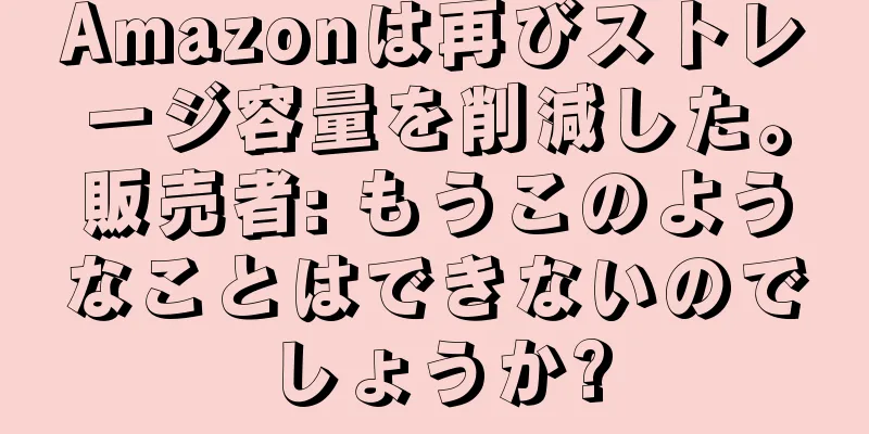 Amazonは再びストレージ容量を削減した。販売者: もうこのようなことはできないのでしょうか?