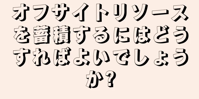 オフサイトリソースを蓄積するにはどうすればよいでしょうか?