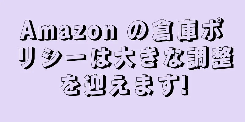 Amazon の倉庫ポリシーは大きな調整を迎えます!