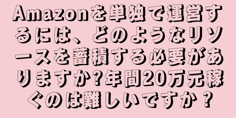 Amazonを単独で運営するには、どのようなリソースを蓄積する必要がありますか?年間20万元稼ぐのは難しいですか？