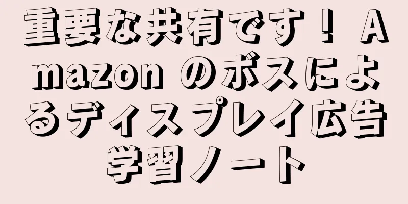 重要な共有です！ Amazon のボスによるディスプレイ広告学習ノート