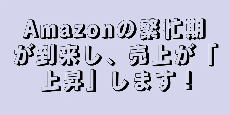 Amazonの繁忙期が到来し、売上が「上昇」します！
